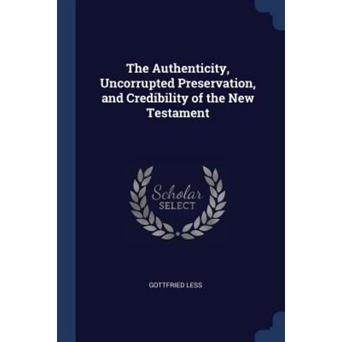 The Authenticity Uncorrupted Preservation and Credibility of the New Testament Paperback, Sagwan Press