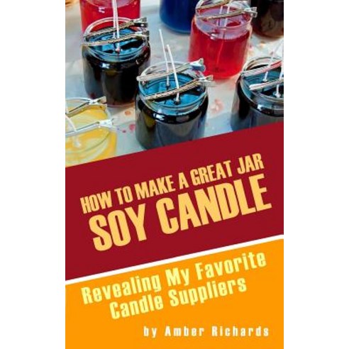 How to Make a Great Soy Jar Candle: Revealing My Favorite Candle Suppliers Paperback, Createspace Independent Publishing Platform