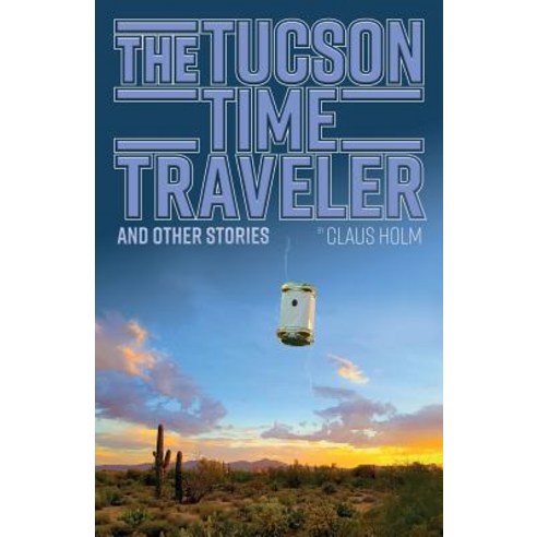 The Tucson Time Traveler: And Other Stories Paperback, Createspace Independent Publishing Platform