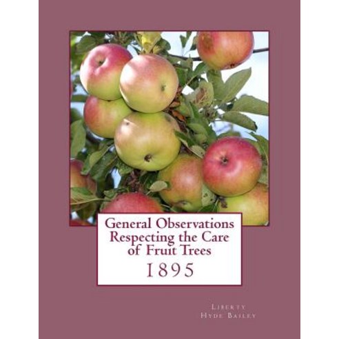 General Observations Respecting the Care of Fruit Trees: 1895 Paperback, Createspace Independent Publishing Platform