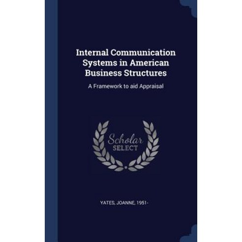 Internal Communication Systems in American Business Structures: A Framework to Aid Appraisal Hardcover, Sagwan Press