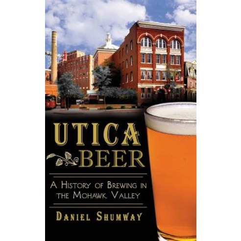 Utica Beer: A History of Brewing in the Mohawk Valley Hardcover, History Press Library Editions