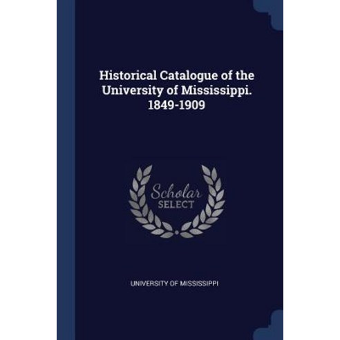 Historical Catalogue of the University of Mississippi. 1849-1909 Paperback, Sagwan Press