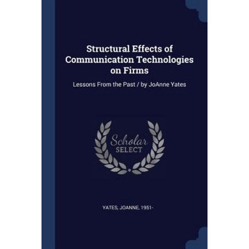 Structural Effects of Communication Technologies on Firms: Lessons from the Past / By Joanne Yates Paperback, Sagwan Press