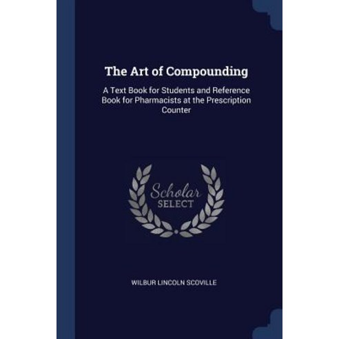 The Art of Compounding: A Text Book for Students and Reference Book for Pharmacists at the Prescription Counter Paperback, Sagwan Press