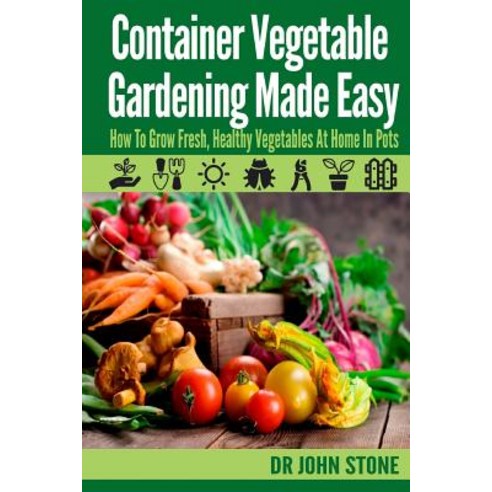 Container Vegetable Gardening Made Easy: How to Grow Fresh Healthy Vegetables at Home in Pots Paperback, Createspace Independent Publishing Platform