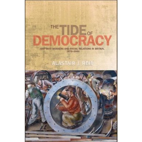 The Tide of Democracy: Shipyard Workers and Social Relations in Britain 1870-1950 Hardcover, Manchester University Press