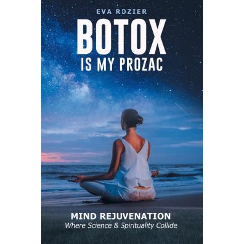 Botox Is My Prozac: Mind Rejuvenation / Where Science and Spirituality Collide Paperback, Balboa Press