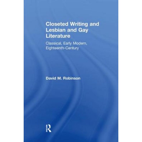 Closeted Writing and Lesbian and Gay Literature: Classical Early Modern Eighteenth-Century Paperback, Routledge