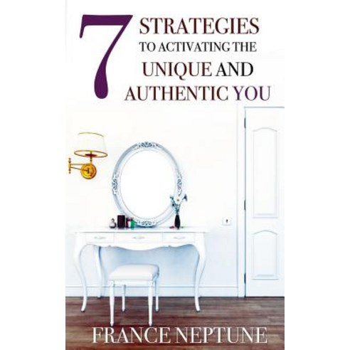 7 Strategies to Activating the Unique and Authentic You Paperback, Createspace Independent Publishing Platform