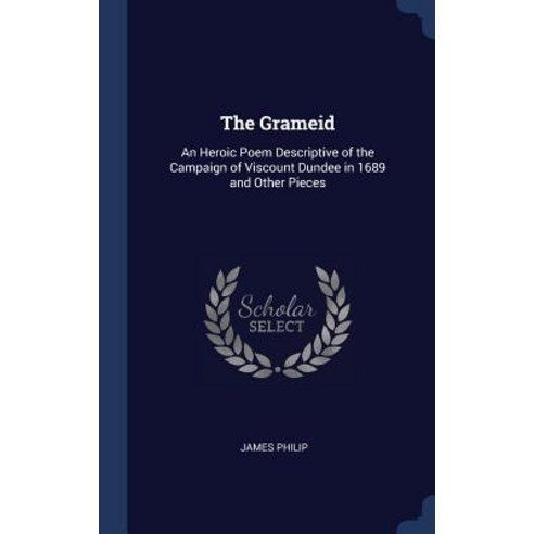 The Grameid: An Heroic Poem Descriptive of the Campaign of Viscount Dundee in 1689 and Other Pieces Hardcover, Sagwan Press