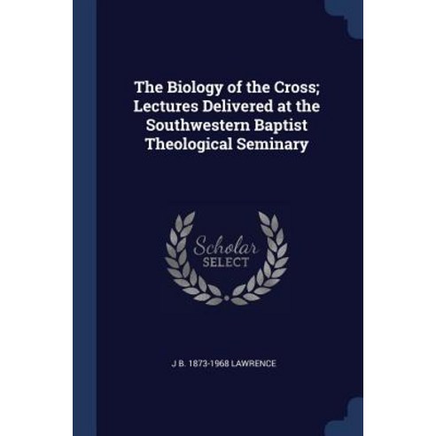 The Biology of the Cross; Lectures Delivered at the Southwestern Baptist Theological Seminary Paperback, Sagwan Press