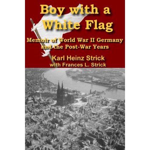 Boy with a White Flag: Memoir of WWII Germany and the Post-War Years Paperback, Createspace Independent Publishing Platform