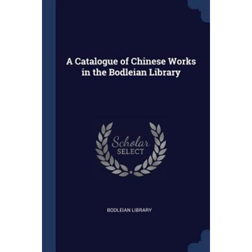 A Catalogue of Chinese Works in the Bodleian Library Paperback, Sagwan Press
