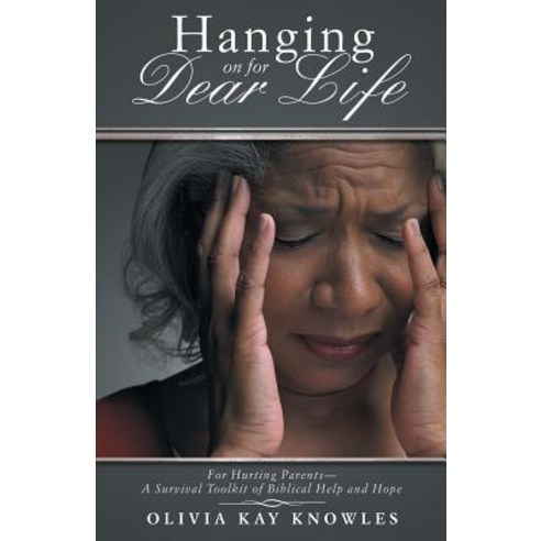 Hanging on for Dear Life: For Hurting Parents-A Survival Toolkit of Biblical Help and Hope Paperback, WestBow Press
