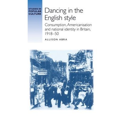 Dancing in the English Style: Consumption Americanisation and National Identity in Britain 1918-50 Hardcover, Manchester University Press