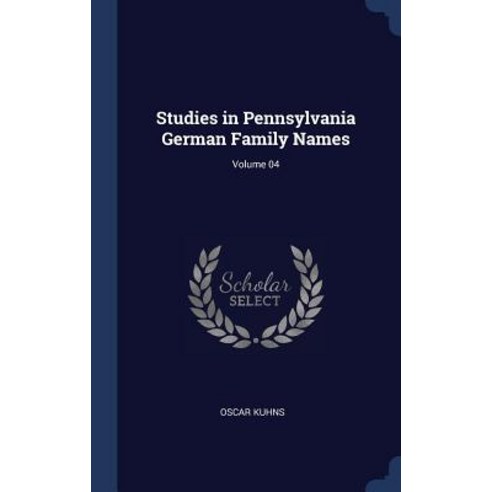 Studies in Pennsylvania German Family Names; Volume 04 Hardcover, Sagwan Press