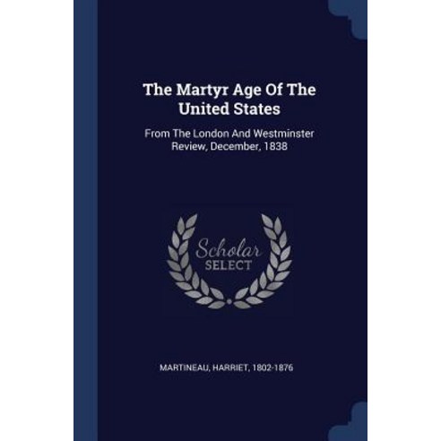 The Martyr Age of the United States: From the London and Westminster Review December 1838 Paperback, Sagwan Press