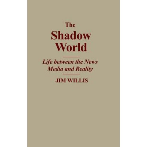 The Shadow World: Life Between the News Media and Reality Hardcover, Praeger