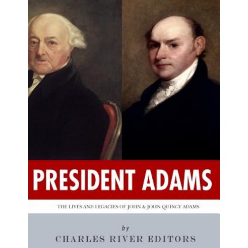 President Adams: The Lives and Legacies of John & John Quincy Adams Paperback, Createspace Independent Publishing Platform