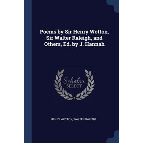 Poems by Sir Henry Wotton Sir Walter Raleigh and Others Ed. by J. Hannah Paperback, Sagwan Press