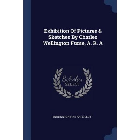 Exhibition of Pictures & Sketches by Charles Wellington Furse A. R. a Paperback, Sagwan Press
