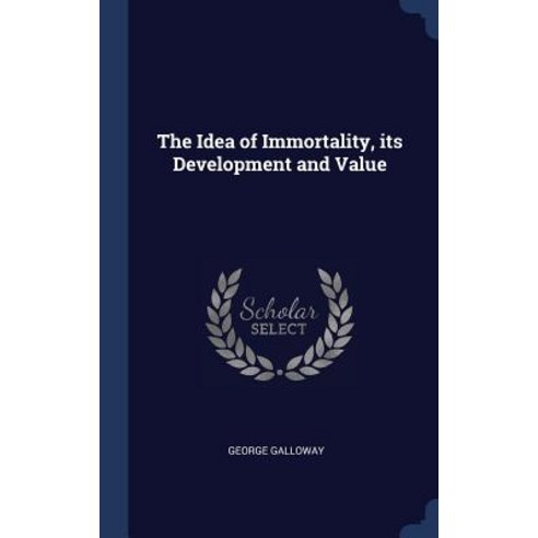 The Idea of Immortality Its Development and Value Hardcover, Sagwan Press