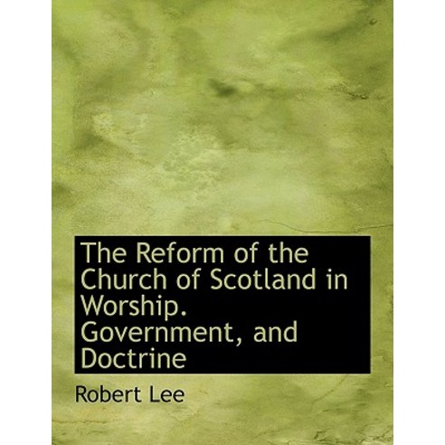 The Reform of the Church of Scotland in Worship. Government and Doctrine Hardcover, BiblioLife