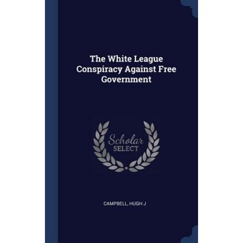 The White League Conspiracy Against Free Government Hardcover, Sagwan Press