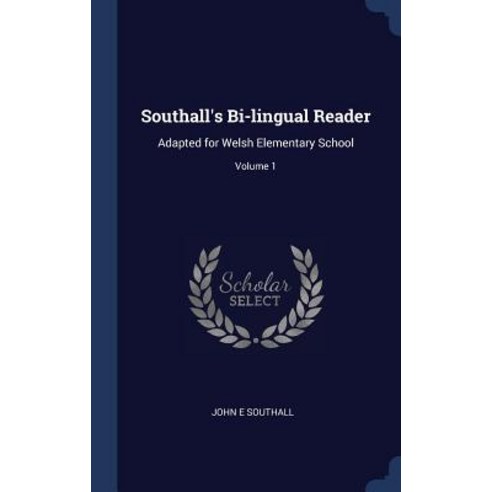 Southall''s Bi-Lingual Reader: Adapted for Welsh Elementary School; Volume 1 Hardcover, Sagwan Press