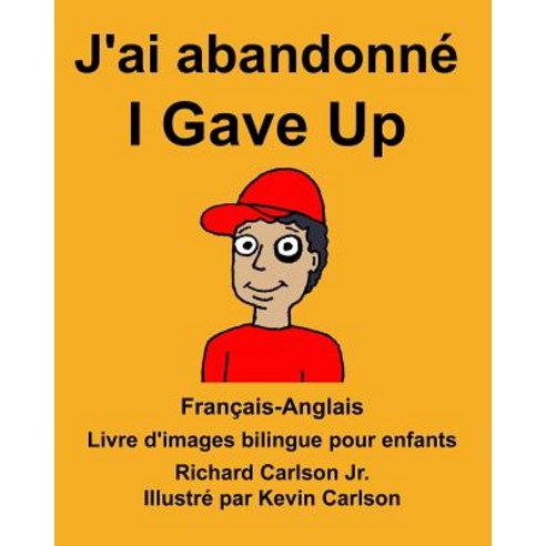 Francais-Anglais J''Ai Abandonne/I Gave Up Livre D''Images Bilingue Pour Enfants Paperback, Createspace Independent Publishing Platform