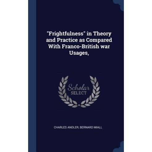 Frightfulness in Theory and Practice as Compared with Franco-British War Usages Hardcover, Sagwan Press