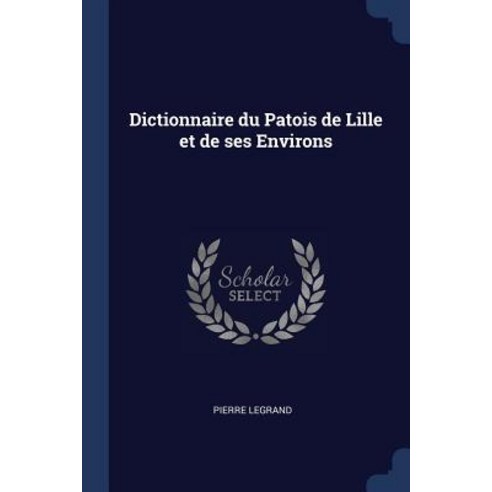Dictionnaire Du Patois de Lille Et de Ses Environs Paperback, Sagwan Press