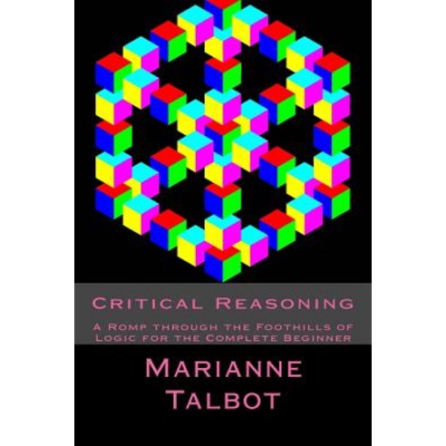 Critical Reasoning: A Romp Through the Foothills of Logic for the Complete Beginner Paperback, Createspace Independent Publishing Platform