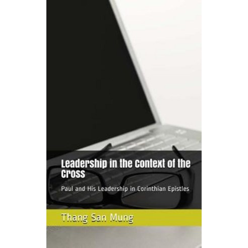 Leadership in the Context of the Cross: Paul and His Leadership in Corinthian Epistles Paperback, Createspace Independent Publishing Platform