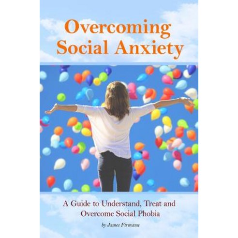 Overcoming Social Anxiety: A Guide to Understand Treat and Overcome Social Phobia Paperback, Createspace Independent Publishing Platform