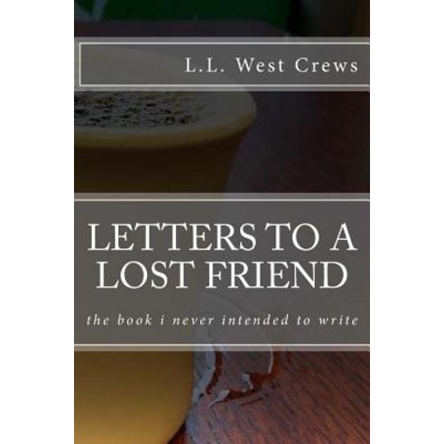 Letters to a Lost Friend: The Book I Never Intended to Write Paperback, Createspace Independent Publishing Platform