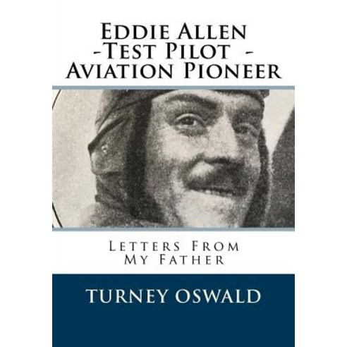 Eddie Allen -Test Pilot - Aviation Pioneer: Letters from My Father Paperback, Createspace Independent Publishing Platform