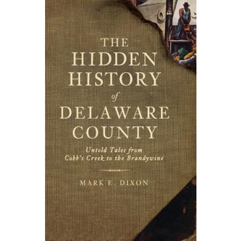The Hidden History of Delaware County: Untold Tales from Cobb''s Creek to the Brandywine Hardcover, History Press Library Editions