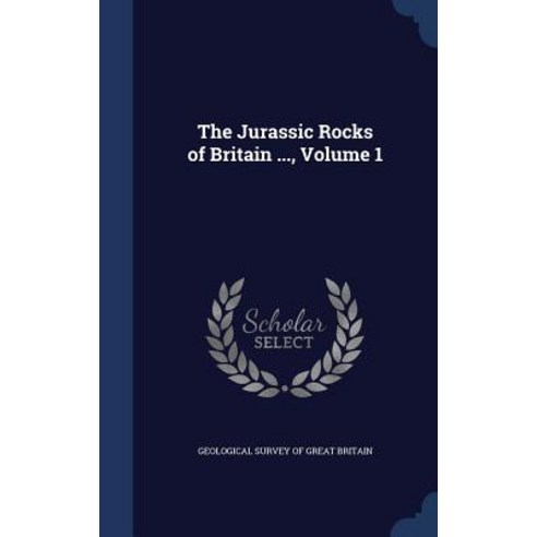 The Jurassic Rocks of Britain ... Volume 1 Hardcover, Sagwan Press