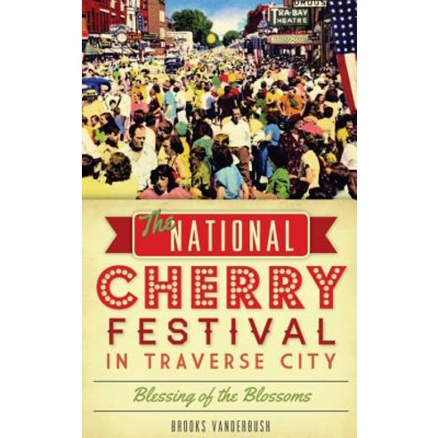 The National Cherry Festival in Traverse City: Blessing of the Blossoms Hardcover, History Press Library Editions