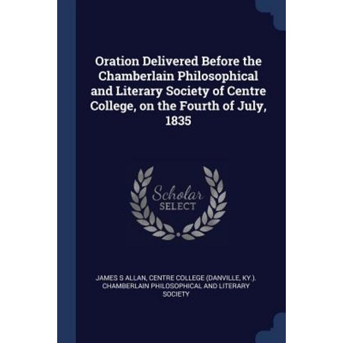 Oration Delivered Before the Chamberlain Philosophical and Literary Society of Centre College on the Fourth of July 1835 Paperback, Sagwan Press
