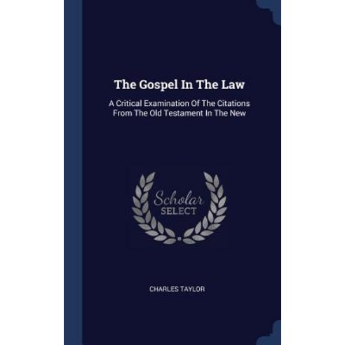 The Gospel in the Law: A Critical Examination of the Citations from the Old Testament in the New Hardcover, Sagwan Press