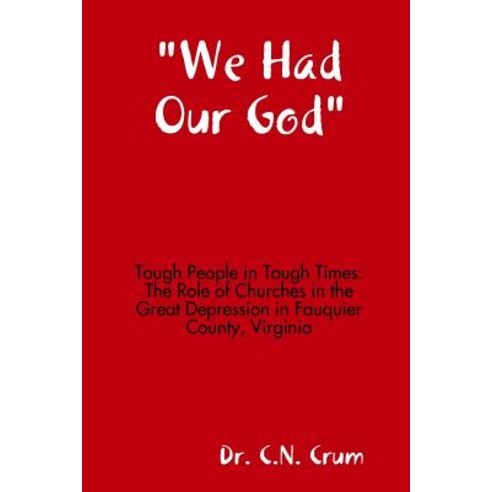 We Had Our God Tough People in Tough Times: The Role of Churches in the Great Depression in Fauquier County Virginia Paperback, Lulu.com