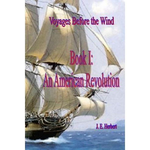 Voyages Before the Wind Book 1 an American Revolution Paperback, Createspace Independent Publishing Platform