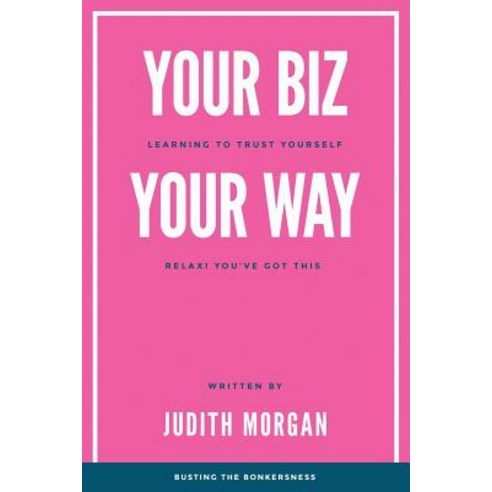 Your Biz Your Way: Learning to Trust Yourself: Relax! You''ve Got This Paperback, Judith Morgan