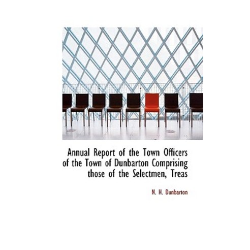 Annual Report of the Town Officers of the Town of Dunbarton Comprising Those of the Selectmen Treas Paperback, BiblioLife