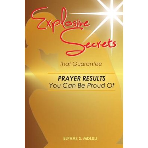 Explosive Secrets That Guarantee Prayer Results You Can Be Proud of Paperback, Createspace Independent Publishing Platform