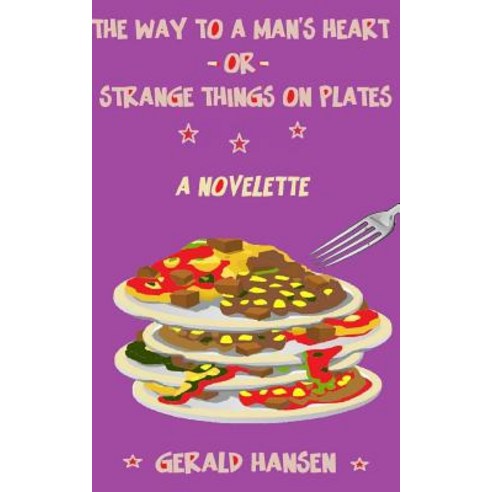 The Way to a Man''s Heart or Strange Things on Plates: A Novelette Paperback, Createspace Independent Publishing Platform