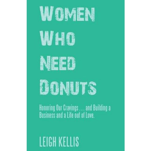 Women Who Need Donuts: Honoring Our Cravings . . . and Building a Business and a Life Out of Love. Paperback, Balboa Press